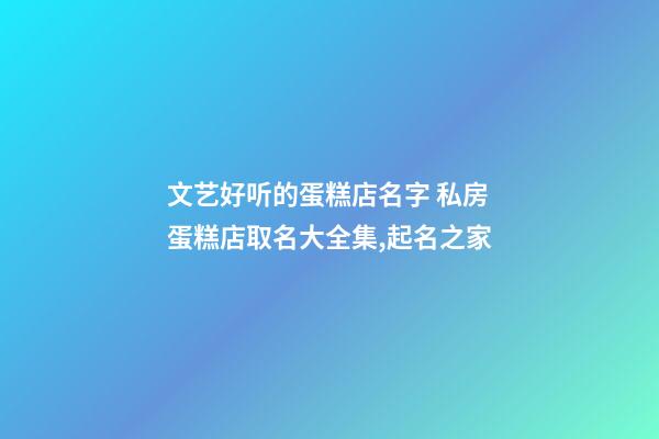 文艺好听的蛋糕店名字 私房蛋糕店取名大全集,起名之家-第1张-店铺起名-玄机派